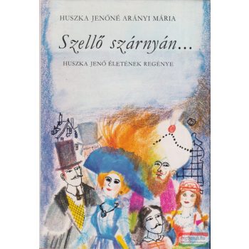   Huszka Jenőné Arányi Mária - Szellő szárnyán... Huszka Jenő életének regénye