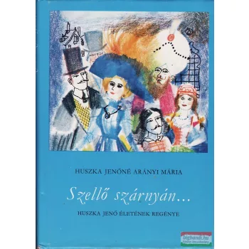   Huszka Jenőné Arányi Mária - Szellő szárnyán... - Huszka Jenő életének regénye 