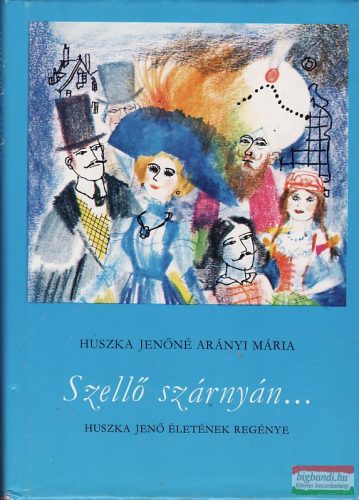 Huszka Jenőné Arányi Mária - Szellő szárnyán... - Huszka Jenő életének regénye 