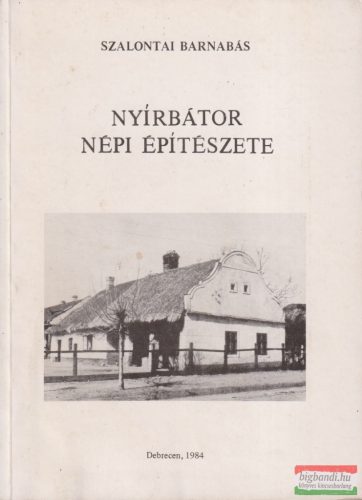 Szalontai Barnabás - Nyírbátor népi építészete 