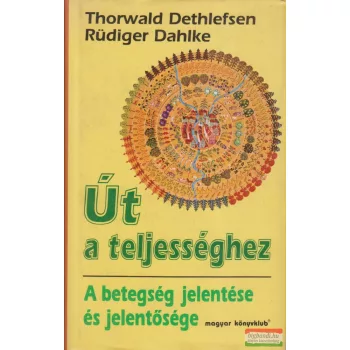   Thorwald Dethlefsen - Rüdiger Dahlke - Út a teljességhez - a betegség jelentése és jelentősége