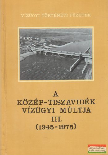 Károlyi Zsigmond, Nemes Gerzson, Pálhidy Csaba - A Közép-Tiszavidék vízügyi múltja III. (1945-1975)