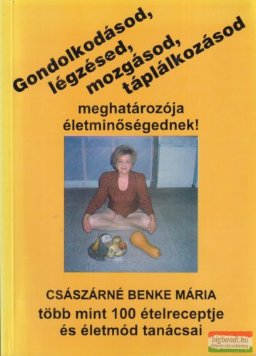 Császárné Benke Mária - Gondolkodásod, légzésed, mozgásod, táplálkozásod meghatározója életminőségednek!