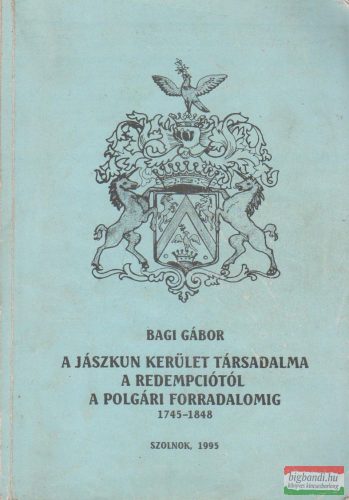 Bagi Gábor - A Jászkun kerület társadalma a redempciótól a polgári forradalomig 1745-1848