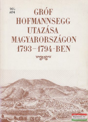 Mihalik Zsolt szerk. - Gróf Hofmannsegg utazása Magyarországon 1793-1794-ben