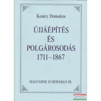   Kosáry Domokos - Újjáépítés és polgárosodás 1711-1867