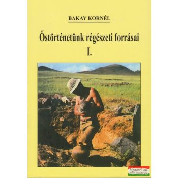 Bakay Kornél - Őstörténetünk régészeti forrásai I. 