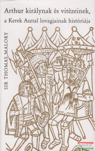 Sir Thomas Malory - Arthur királynak és vitézeinek, a Kerek Asztal lovagjainak históriája