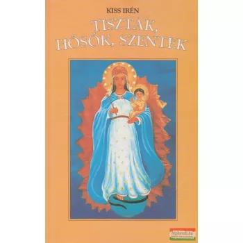 Kiss Irén - Tiszták, hősök, szentek