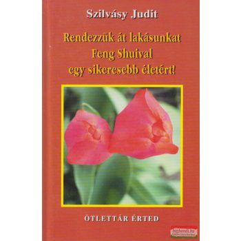   Szilvásy Judit - Rendezzük át lakásunkat Feng Shuival egy sikeresebb életért!