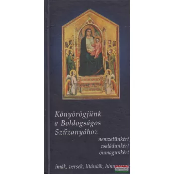   Fellegi Béla szerk. - Könyörögjünk a Boldogságos Szűzanyához nemzetünkért, családunkért, önmagunkért