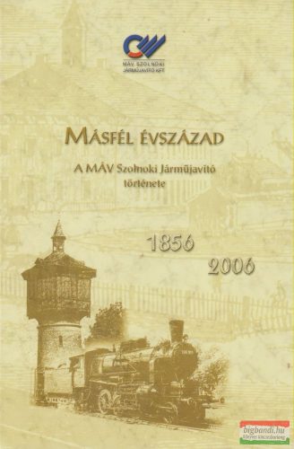 Simon Béla - Másfél évszázad - A MÁV Szolnoki Járműjavító története (1856-2006)