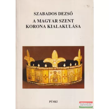 Szabados Dezső - A magyar Szent Korona kialakulása