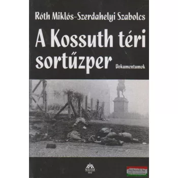   Róth Miklós, Szerdahelyi Szabolcs - A Kossuth téri sortűzper - Dokumentumok