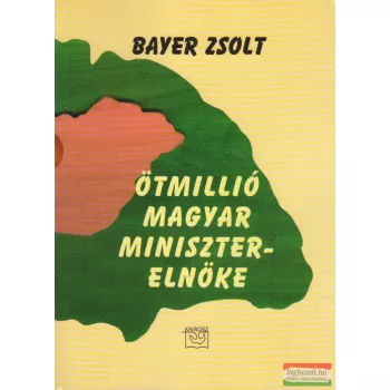 Bayer Zsolt - Ötmillió magyar miniszterelnöke