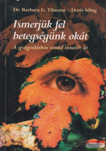 Dr. Barbara G. Tilmann, Doris Iding - Ismerjük fel betegségünk okát - A gyógyuláshoz vezető intuitív út