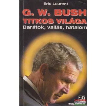 Eric Laurent - G. W. Bush titkos világa