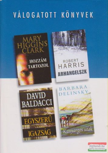 Mary Giggins Clark - Hozzám tartozol / Robert Harris - Arhangelszk / David Baldacci - Egyszerű igazság / Barbara Delinsky - Kanyargós utak