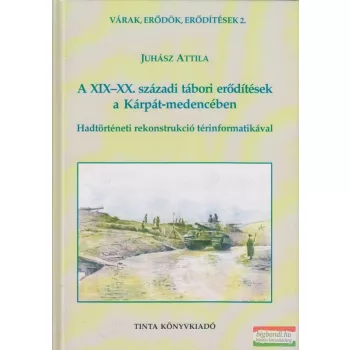   Juhász Attila - A XIX-XX. századi tábori erődítések a Kárpát-medencében