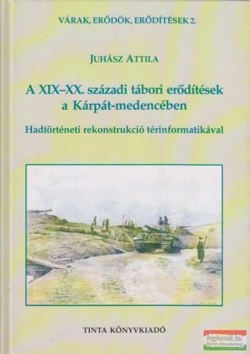 Juhász Attila - A XIX-XX. századi tábori erődítések a Kárpát-medencében