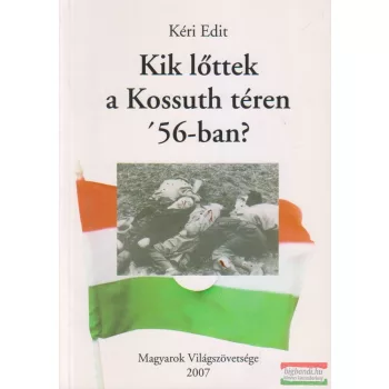 Kéri Edit - Kik lőttek a Kossuth téren '56-ban? 