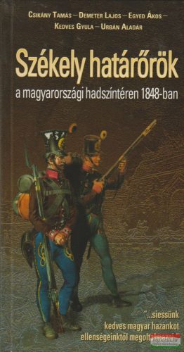 Csikány Tamás szerk. - Székely határőrök a magyarországi hadszíntéren 1848-ban 