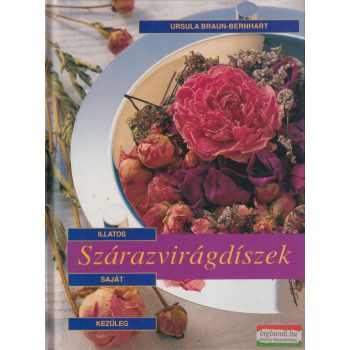   Ursula Braun-Bernhart - Illatos, saját kezűleg elkészíthető szárazvirágdíszek