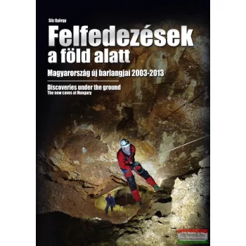   Slíz György - Felfedezések a föld alatt - Magyarország új barlangjai 2003-2013