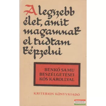   A legszebb élet, amit magamnak el tudtam képzelni - Benkő Samu beszélgetései Kós Károllyal