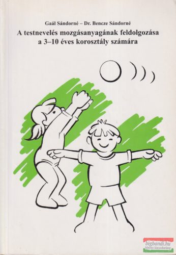 Gaál Sándorné, Dr. Bencze Sándorné - A testnevelés mozgásanyagának feldolgozása a 3-10 éves korosztály számára