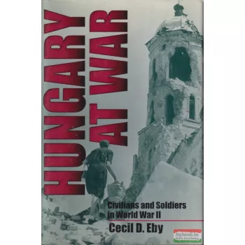   Cecil D. Eby - Hungary at War - Civilians and Soldiers in World War II