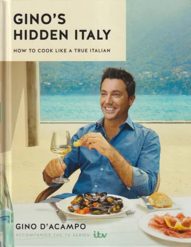 Gino D'Acampo - Gino's Hidden Italy: How to cook like a true Italian