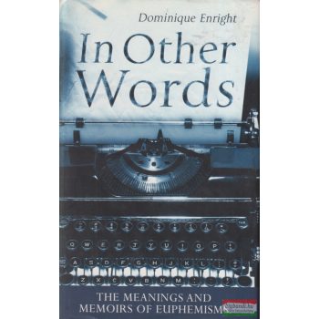   Dominique Enright - In Other Words: The Meanings and Memoirs of Euphemisms