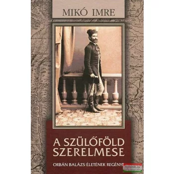   Mikó Imre - A szülőföld szerelmese - Orbán Balázs életének regénye