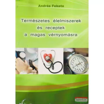  András Fekete - Természetes élelmiszerek és receptek a magas vérnyomásra