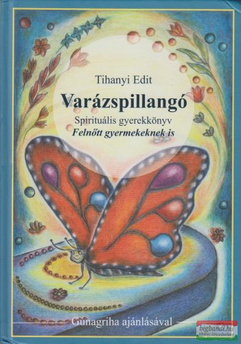 Tihanyi Edit - Varázspillangó - Spirituális gyerekkönyv Felnőtt gyermekeknek is