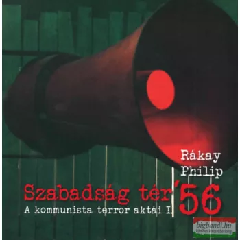   Rákay Philip - Szabadság tér ’56 - A kommunista terror aktái I.