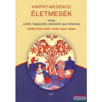   Kárpát-medencei Életmesék avagy nagyszülők, dédszülők igaz történetei
