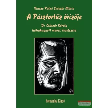   Vincze Pálné Császár Mária - A Pásztortűz őrizője - Dr. Császár Károly hátrahagyott művei, levelezése 