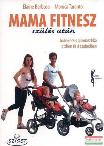 Elaine Barbosa, Monica Taranto - Mama fitnesz szülés után - Babakocsis gimnasztika otthon és a szabadban 