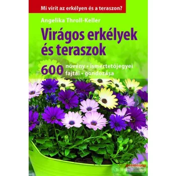   Angelika Throll - Keller - Virágos erkélyek és teraszok - 600 növény, ismertetőjegyei, fajtái, gondozása 