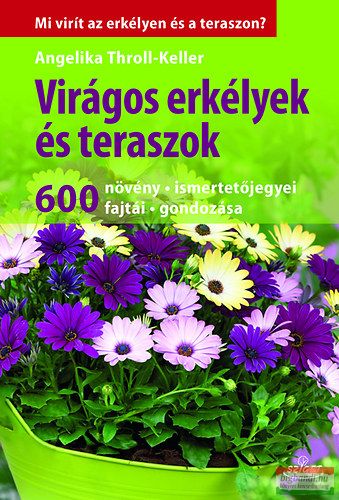 Angelika Throll - Keller - Virágos erkélyek és teraszok - 600 növény, ismertetőjegyei, fajtái, gondozása 