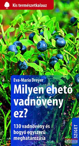 Eva-Maria Dreyer - Milyen ehető vadnövény ez? - 130 vadnövény és bogyó egyszerű meghatározása 
