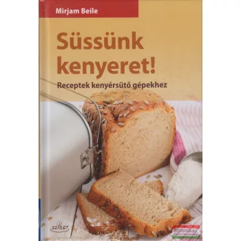   Mirjam Beile - Süssünk kenyeret! - Receptek kenyérsütő gépekhez