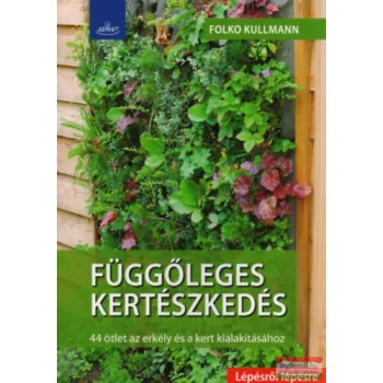   Dr. Folko Kullmann - Függőleges kertészkedés - 44 ötlet az erkély és a kert kialakításához