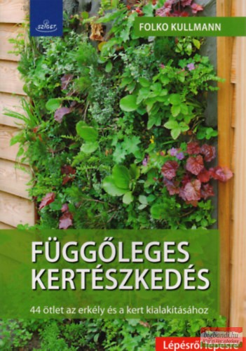Dr. Folko Kullmann - Függőleges kertészkedés - 44 ötlet az erkély és a kert kialakításához