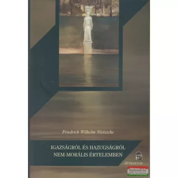  Friedrich Wilhelm Nietzsche - Igazságról és hazugságról nem-morális értelemben