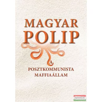   Magyar Bálint szerk. - Magyar polip - A posztkommunista maffiaállam
