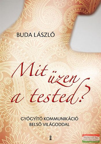 Buda László - Mit üzen a tested? - Gyógyító kommunikáció belső világoddal