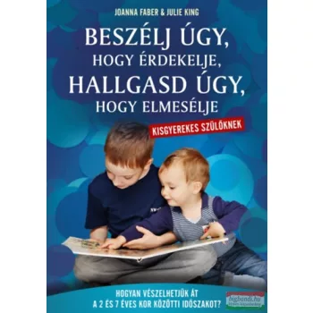   Joanna Faber, Julie King - Beszélj úgy, hogy érdekelje, hallgasd úgy, hogy elmesélje - kisgyerekes szülőknek